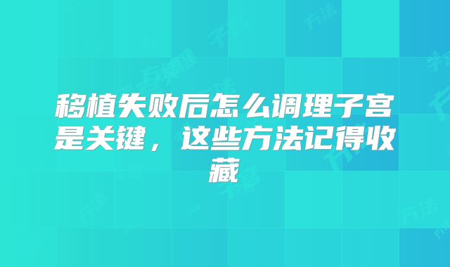 移植失败后怎么调理子宫是关键，这些方法记得收藏