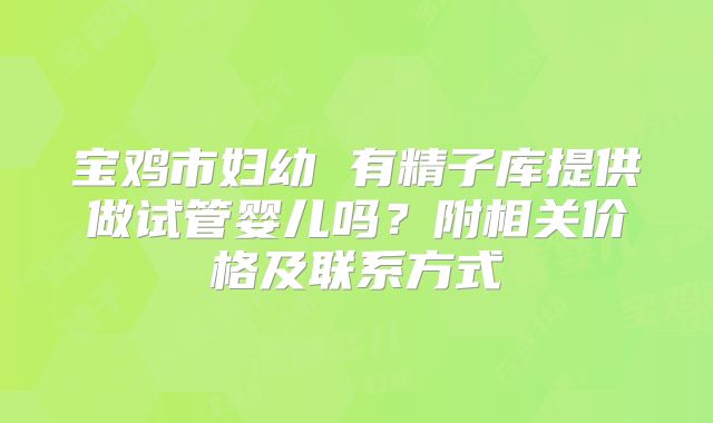 宝鸡市妇幼 有精子库提供做试管婴儿吗？附相关价格及联系方式