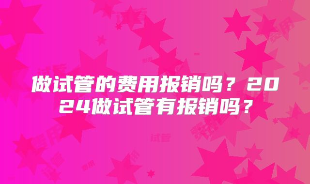 做试管的费用报销吗？2024做试管有报销吗？
