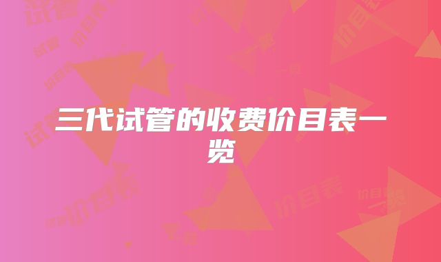 三代试管的收费价目表一览