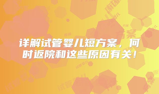 详解试管婴儿短方案，何时返院和这些原因有关！