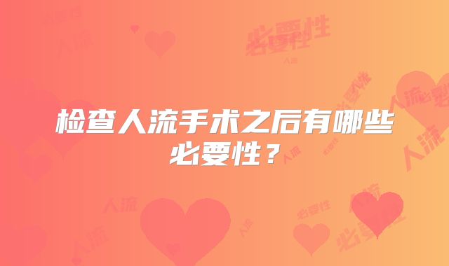 检查人流手术之后有哪些必要性?