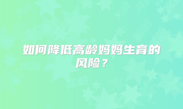 如何降低高龄妈妈生育的风险？