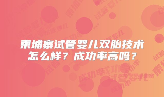 柬埔寨试管婴儿双胎技术怎么样？成功率高吗？