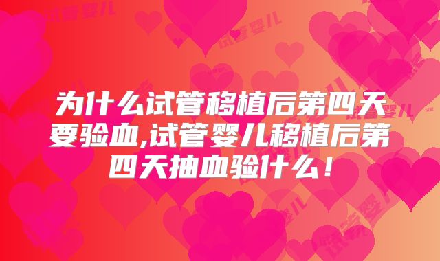 为什么试管移植后第四天要验血,试管婴儿移植后第四天抽血验什么！