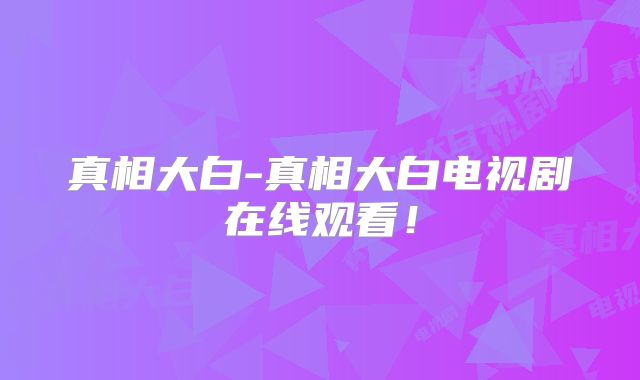 真相大白-真相大白电视剧在线观看!