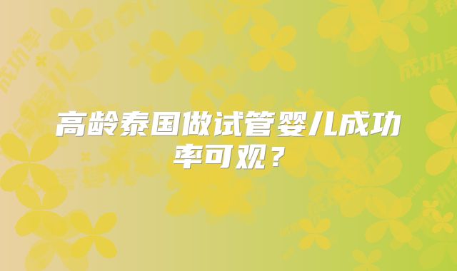 高龄泰国做试管婴儿成功率可观？