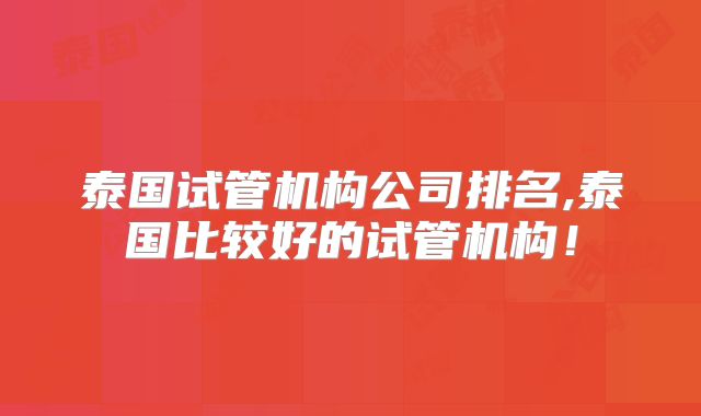泰国试管机构公司排名,泰国比较好的试管机构！