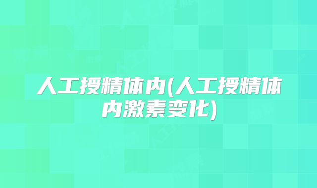 人工授精体内(人工授精体内激素变化)
