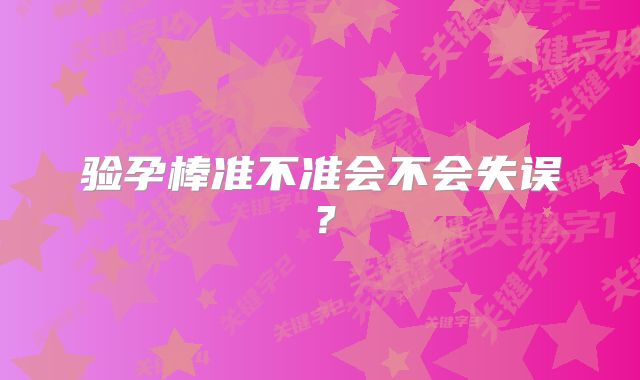 验孕棒准不准会不会失误？