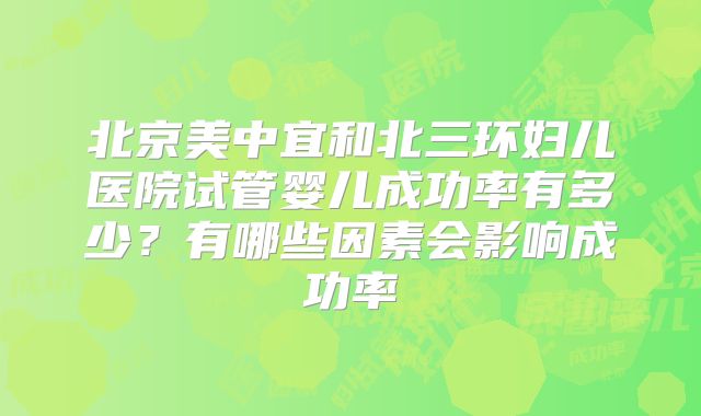 北京美中宜和北三环妇儿医院试管婴儿成功率有多少？有哪些因素会影响成功率