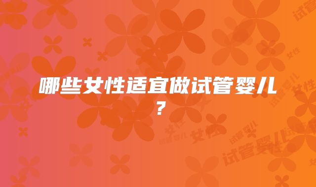 哪些女性适宜做试管婴儿?