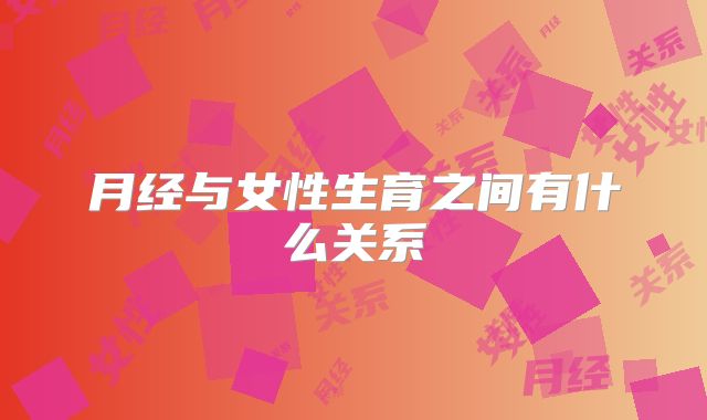 月经与女性生育之间有什么关系