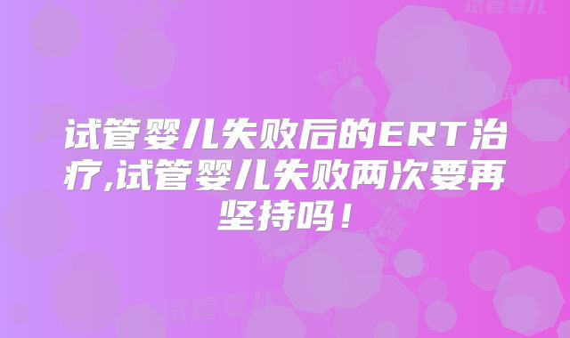 试管婴儿失败后的ERT治疗,试管婴儿失败两次要再坚持吗！
