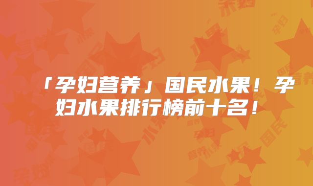 「孕妇营养」国民水果!孕妇水果排行榜前十名!