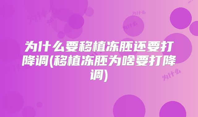 为什么要移植冻胚还要打降调(移植冻胚为啥要打降调)