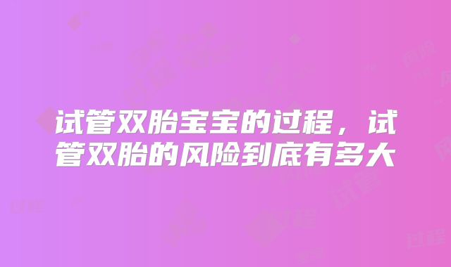 试管双胎宝宝的过程,试管双胎的风险到底有多大