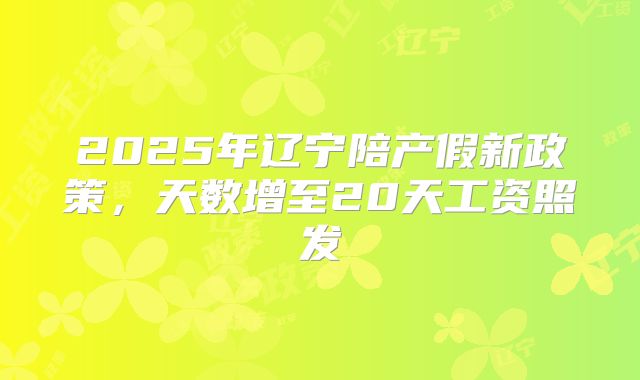 2025年辽宁陪产假新政策，天数增至20天工资照发