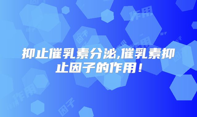 抑止催乳素分泌,催乳素抑止因子的作用!