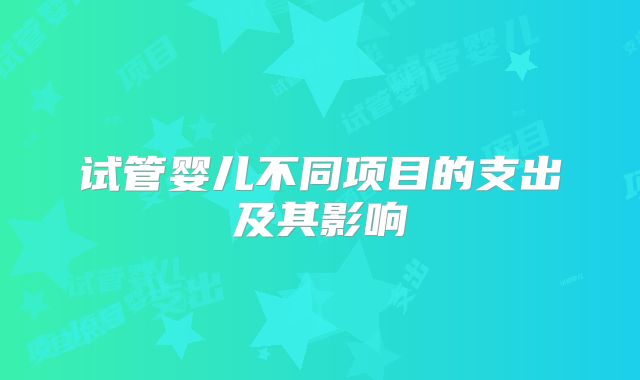 试管婴儿不同项目的支出及其影响
