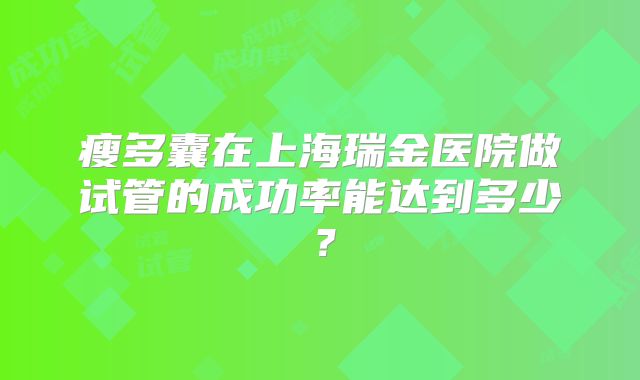 瘦多囊在上海瑞金医院做试管的成功率能达到多少？