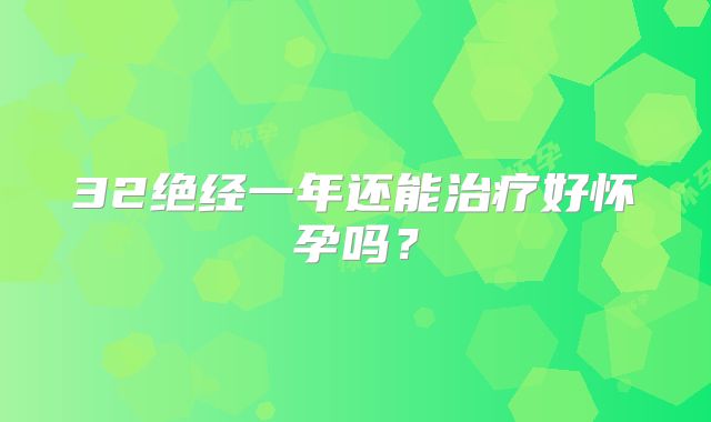 32绝经一年还能治疗好怀孕吗?