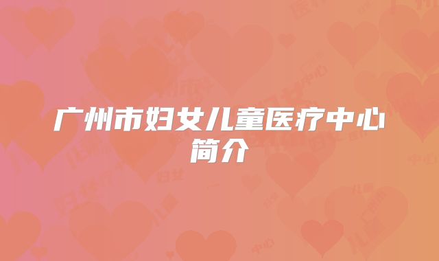 广州市妇女儿童医疗中心简介