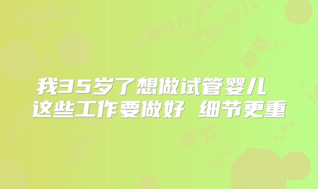 我35岁了想做试管婴儿 这些工作要做好 细节更重