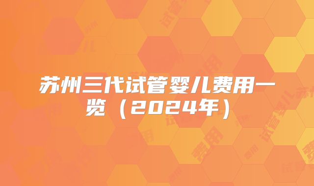 苏州三代试管婴儿费用一览（2024年）