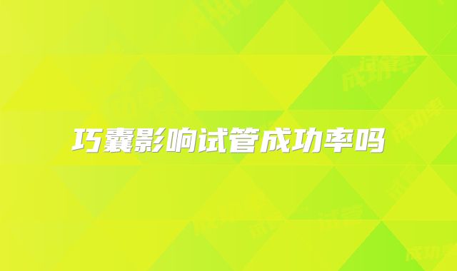 巧囊影响试管成功率吗