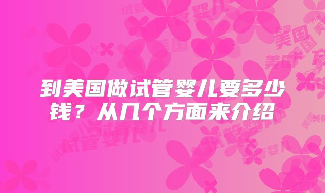 到美国做试管婴儿要多少钱?从几个方面来介绍