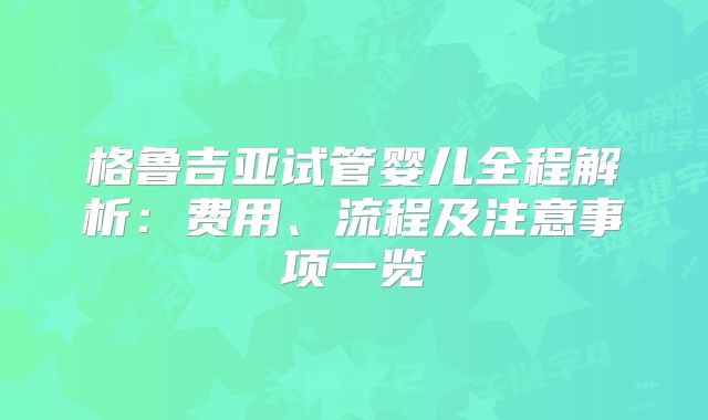 格鲁吉亚试管婴儿全程解析：费用、流程及注意事项一览