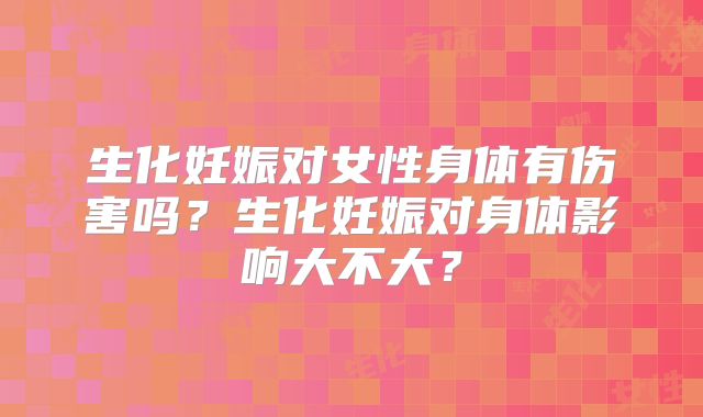 生化妊娠对女性身体有伤害吗?生化妊娠对身体影响大不大?