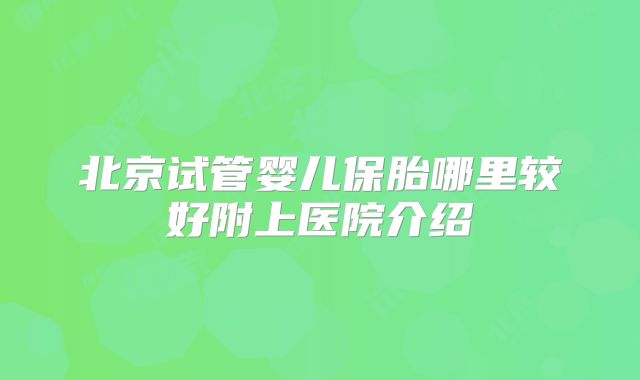 北京试管婴儿保胎哪里较好附上医院介绍