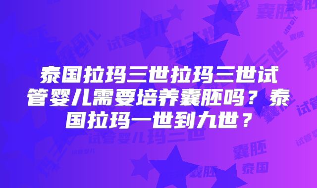 泰国拉玛三世拉玛三世试管婴儿需要培养囊胚吗?泰国拉玛一世到九世?