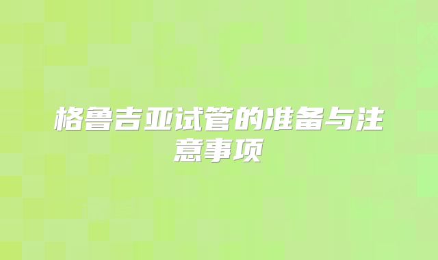 格鲁吉亚试管的准备与注意事项