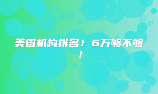 美国机构排名！6万够不够！