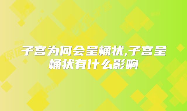 子宫为何会呈桶状,子宫呈桶状有什么影响