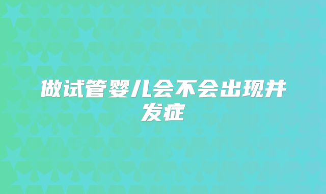 做试管婴儿会不会出现并发症