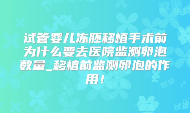 试管婴儿冻胚移植手术前为什么要去医院监测卵泡数量_移植前监测卵泡的作用！
