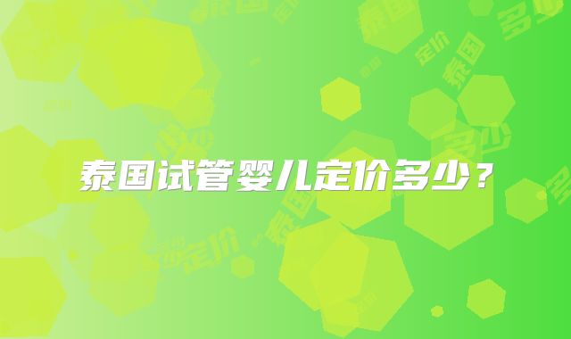 泰国试管婴儿定价多少？