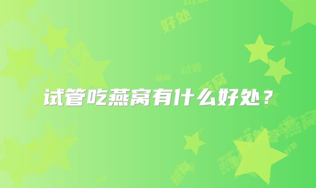 试管吃燕窝有什么好处?