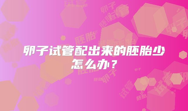 卵子试管配出来的胚胎少怎么办？