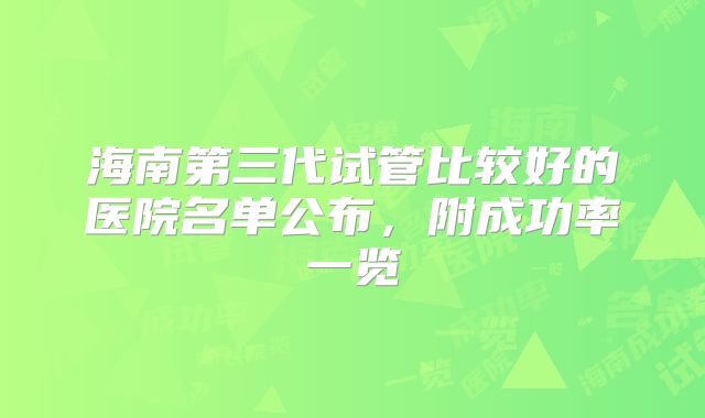 海南第三代试管比较好的医院名单公布,附成功率一览