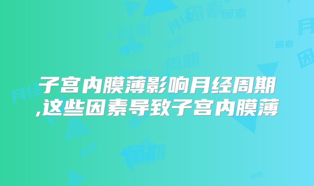 子宫内膜薄影响月经周期,这些因素导致子宫内膜薄