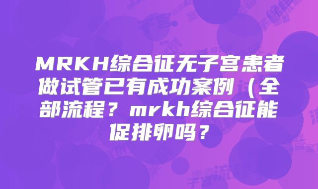 MRKH综合征无子宫患者做试管已有成功案例(全部流程?mrkh综合征能促排卵吗?
