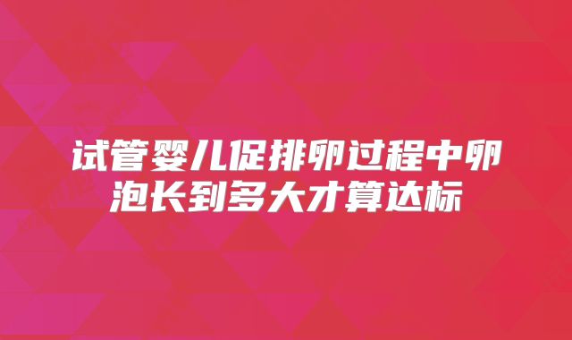 试管婴儿促排卵过程中卵泡长到多大才算达标