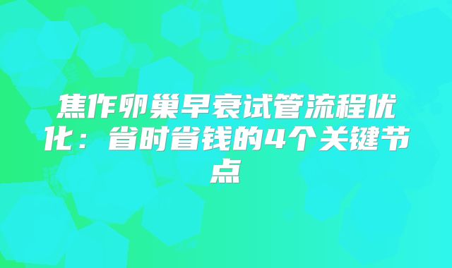 焦作卵巢早衰试管流程优化：省时省钱的4个关键节点