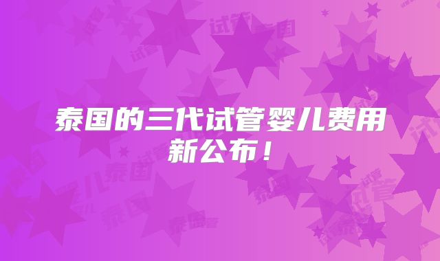 泰国的三代试管婴儿费用新公布！