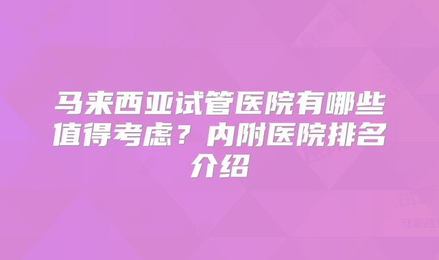 马来西亚试管医院有哪些值得考虑?内附医院排名介绍